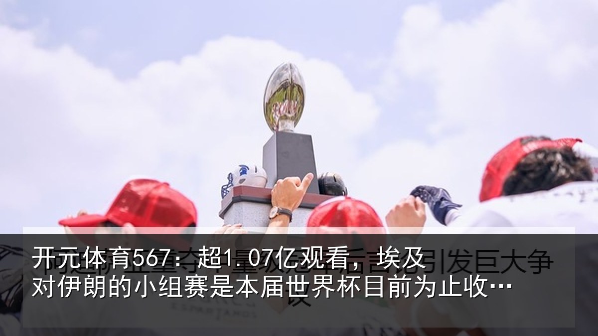 开元体育567：超1.07亿观看，埃及对伊朗的小组赛是本届世界杯目前为止收视最高比赛