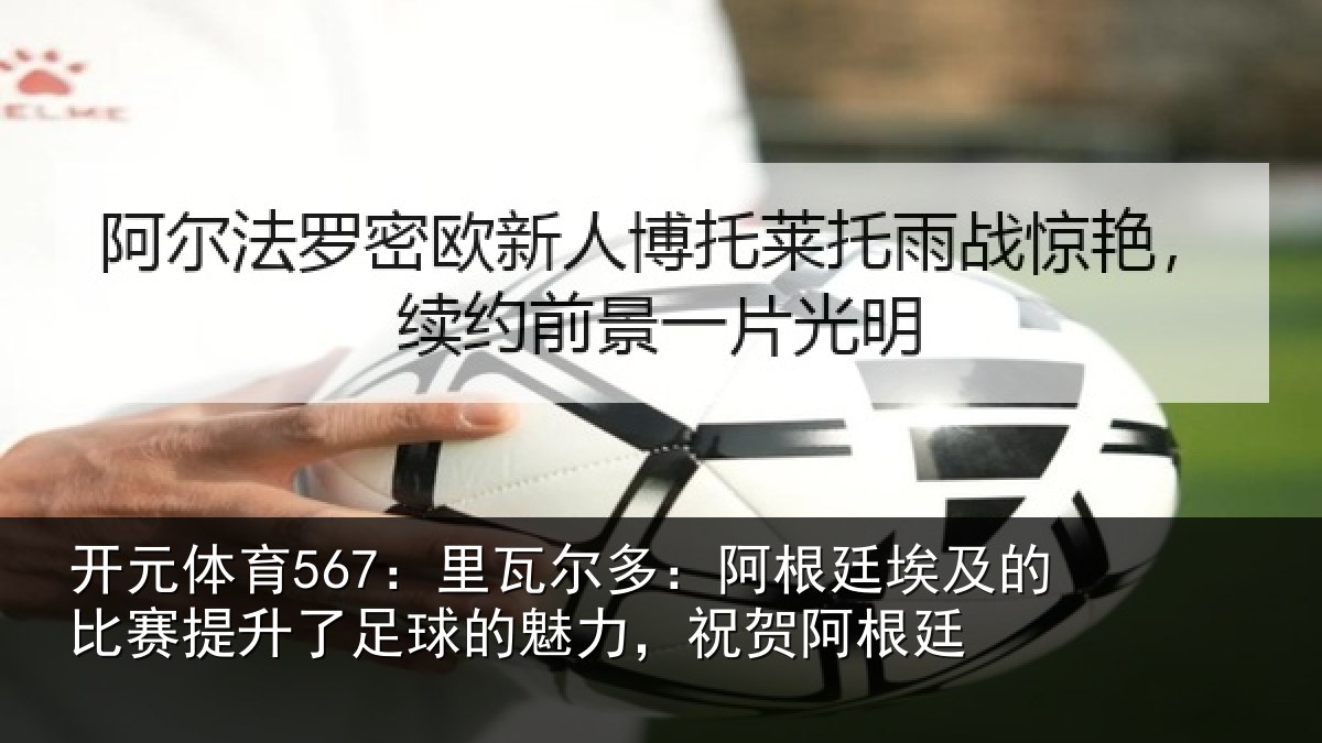 开元体育567：里瓦尔多：阿根廷埃及的比赛提升了足球的魅力，祝贺阿根廷