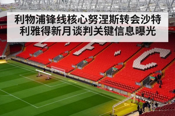 利物浦锋线核心努涅斯转会沙特利雅得新月谈判关键信息曝光