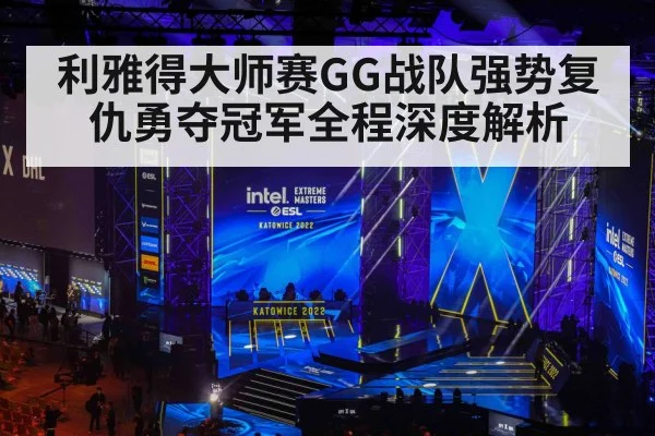 利雅得大师赛GG战队强势复仇勇夺冠军全程深度解析
