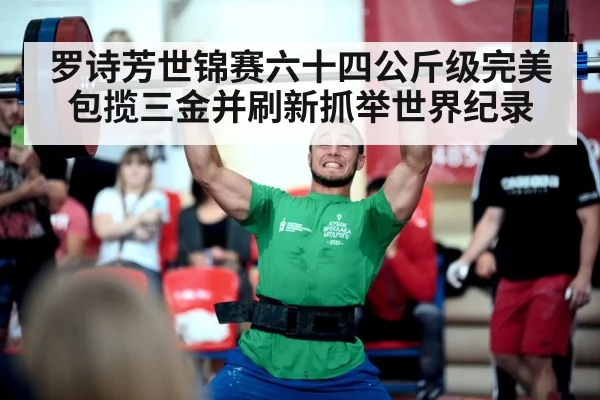 罗诗芳世锦赛六十四公斤级完美包揽三金并刷新抓举世界纪录